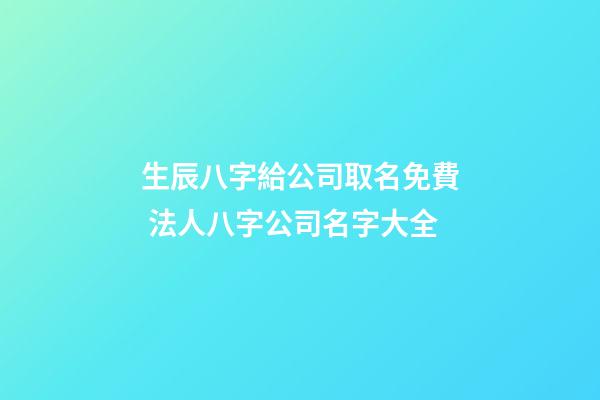 生辰八字給公司取名免費 法人八字公司名字大全-第1張-公司起名-玄機派